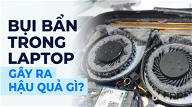 Bụi bẩn bám trong laptop gây ra những hậu quả nghiêm trọng nào?